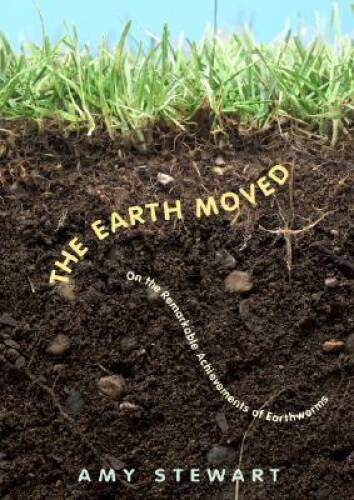 The Earth Moved: On the Remarkable Achievements of Earthworms – Hardcover – GOOD