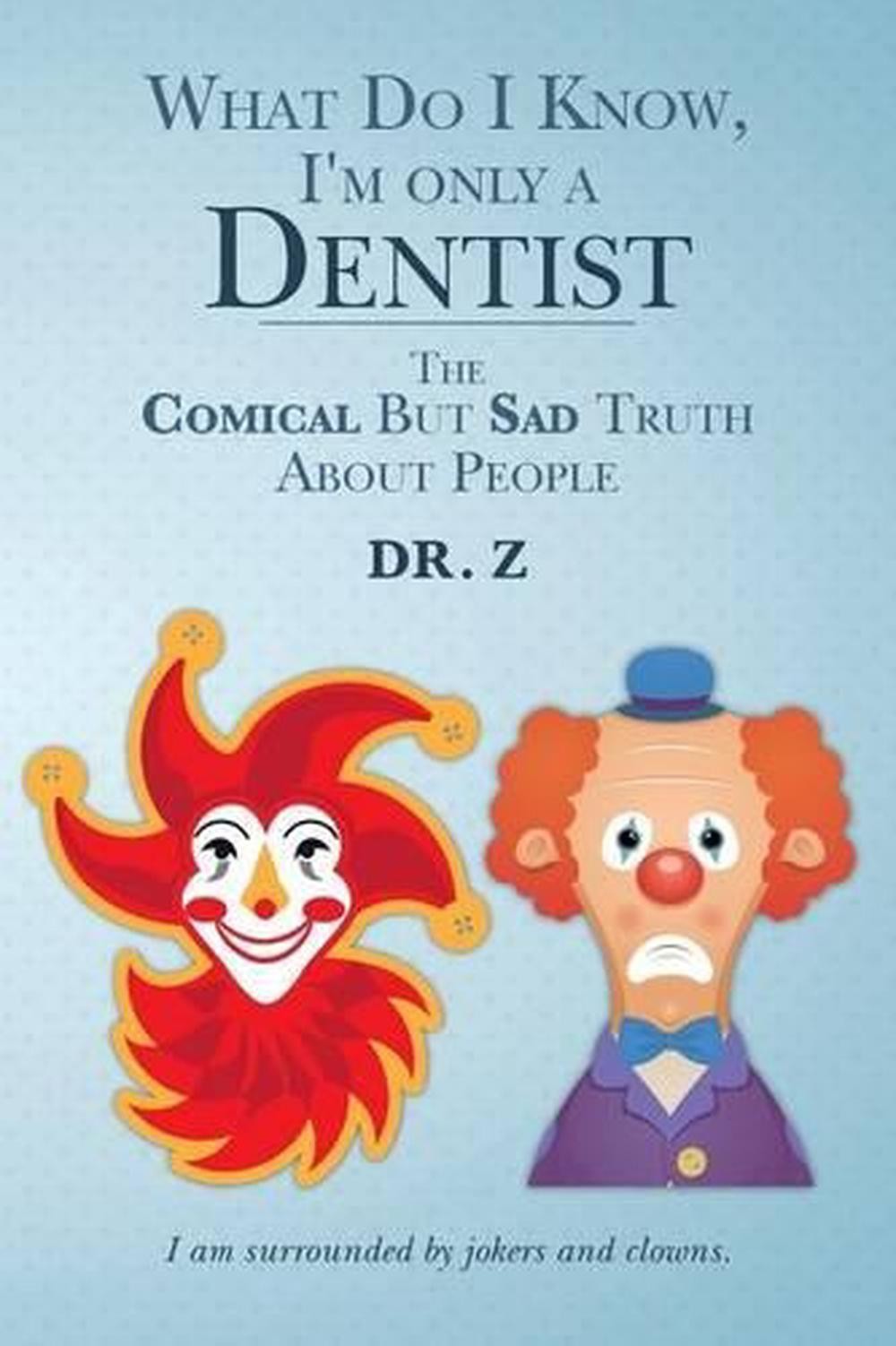 What Do I Know, I’m only a Dentist: The Comical But Sad Truth About People by Dr