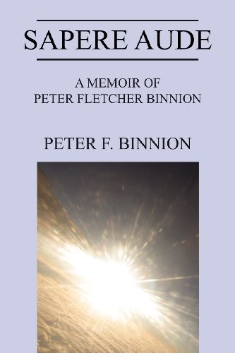 SAPERE AUDE: A MEMOIR OF PETER FLETCHER BINNION By Peter F. Binnion