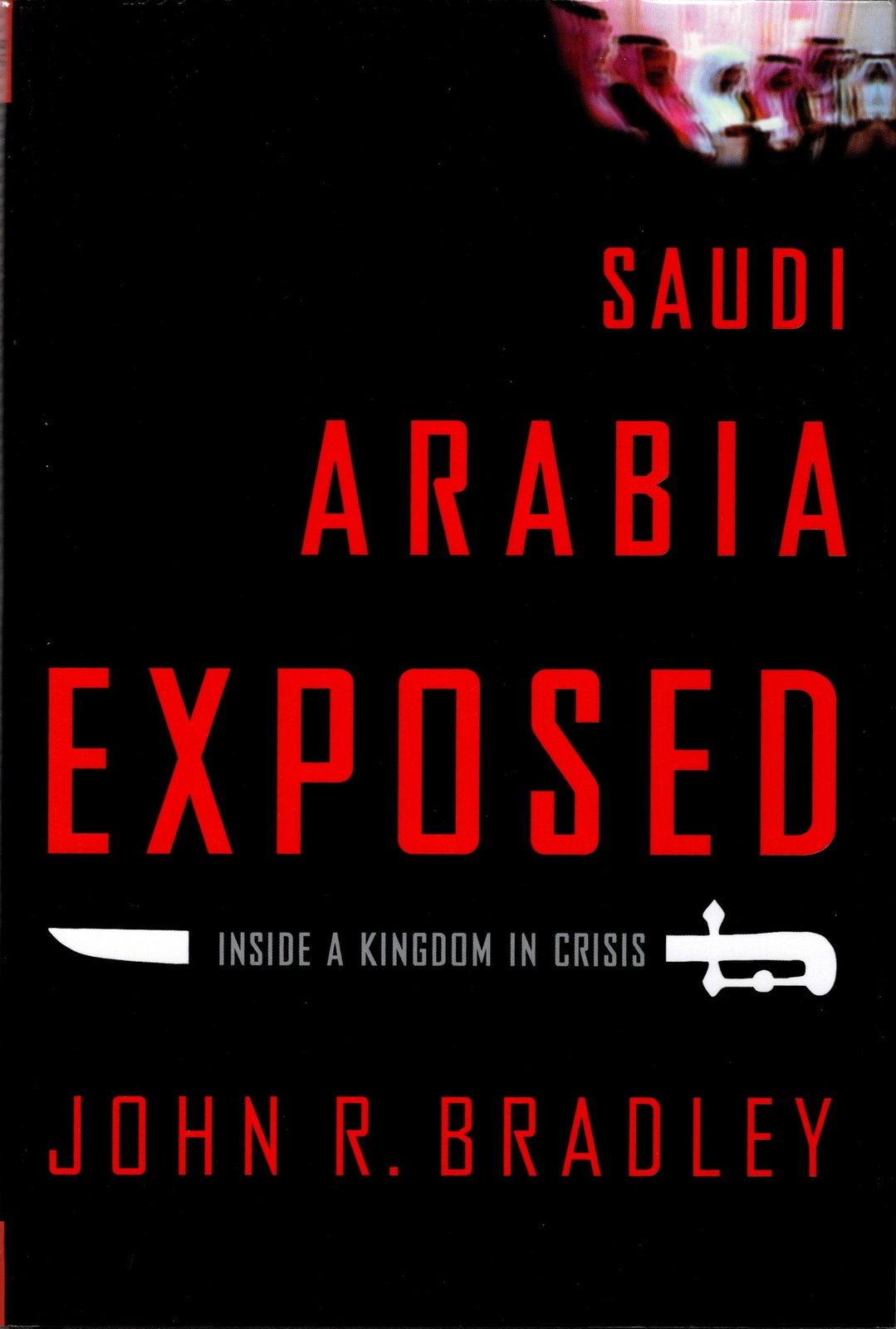 Saudi Arabia Exposed – Inside a Kingdom in Crises – By John R. Bradley – HB w DJ