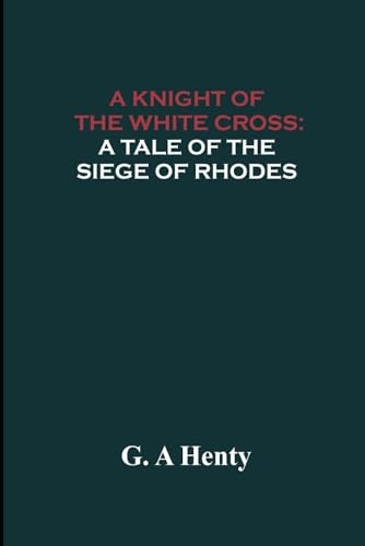 A Knight of the White Cross: A Tale of the Siege of Rhodes