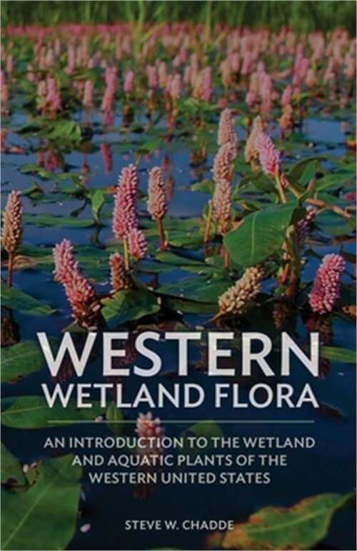 Western Wetland Flora: An Introduction to the Wetland and Aquatic Plants of the