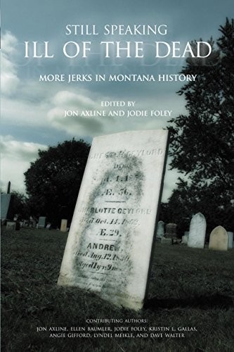 STILL SPEAKING ILL OF THE DEAD: MORE JERKS IN MONTANA By Jon Axline & NEW