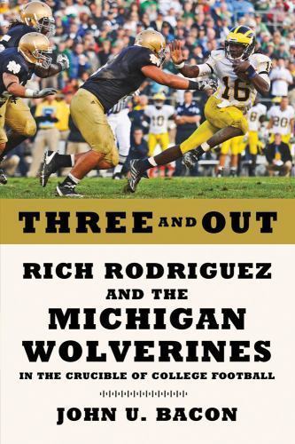 Three and Out : Rich Rodriguez and the Michigan Wolverines in the Crucible of…