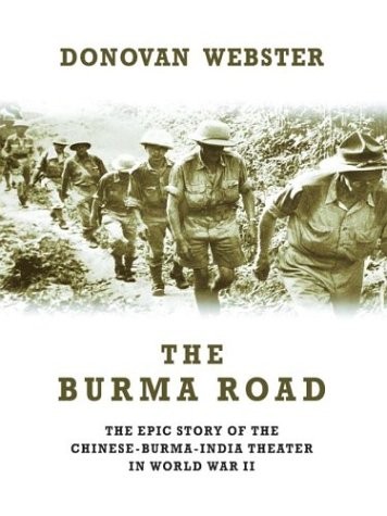 THE BURMA ROAD: THE EPIC STORY OF THE CHINA-BURMA-INDIA By Donovan Webster