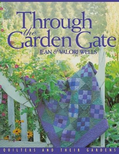 Through the Garden Gate: Quilters and Their Gardens by Jean Wells: New