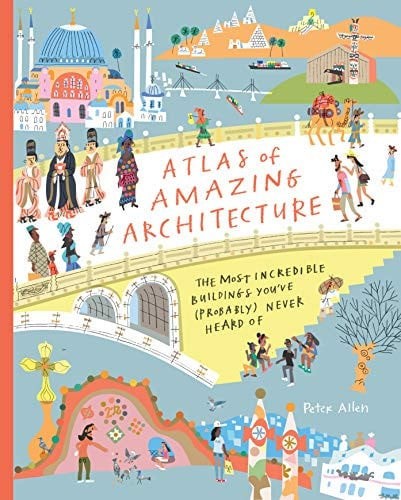 Atlas of Amazing Architecture: The most incredible buildings you’ve (probably) n