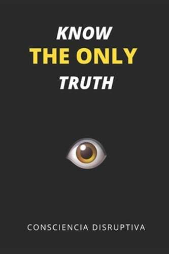 Know the Only Truth by Consciencia Disruptiva: New