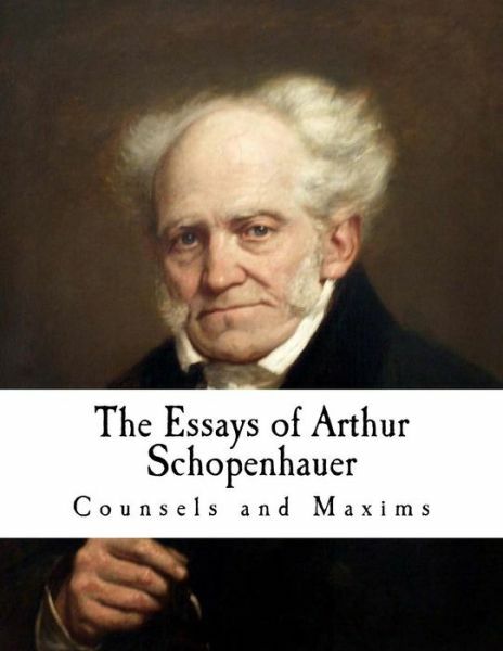 The Essays Of Arthur Schopenhauer: Counsels And Maxims