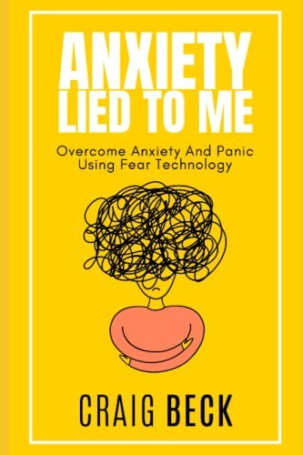Anxiety Lied To Me: Overcome Anxiety And Panic Using Fear Tech… by Beck, Craig
