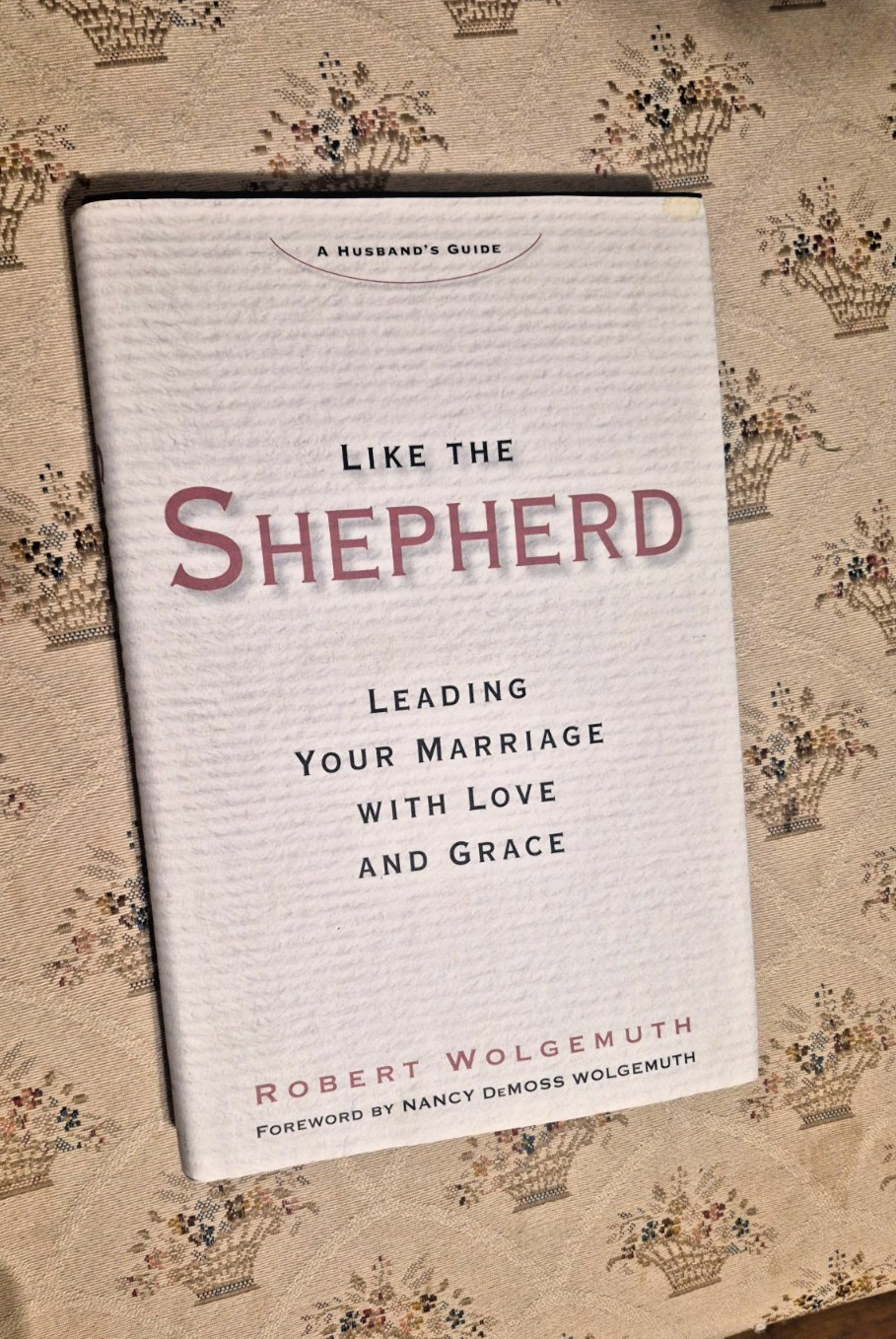 Like the Shepherd: Leading Your Marriage with Love and Grace… Robert Wolgemuth