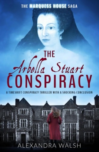 The Arbella Stuart Conspiracy: A timeshift conspiracy thriller with a shocking c