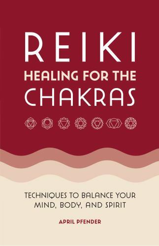 Reiki Healing for the Chakras: Techniques to Balance Your Mind, Body, and Spirit