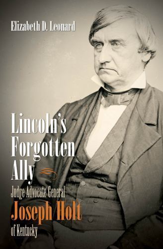 Lincoln’s Forgotten Ally: Judge Advocate General Joseph Holt of Kentucky…