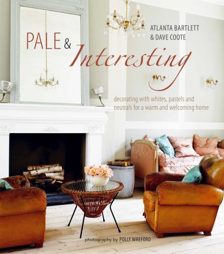 Pale & Interesting: Decorating with Whites, Pastels and Neutrals for a Warm and