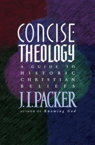 Concise Theology: A Guide to Historic Christian Beliefs by Packer, J. I.