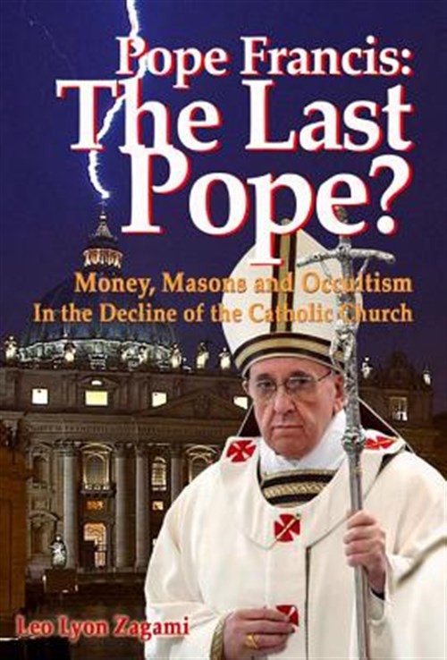 Pope Francis : The Last Pope? Money, Masons and Occultism in the Decline of t…