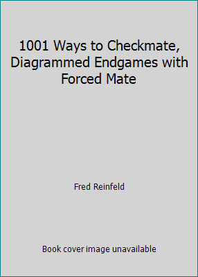 1001 Ways to Checkmate, Diagrammed Endgames with Forced Mate by Fred Reinfeld