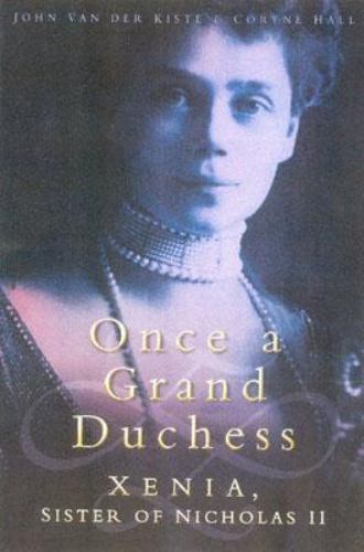 Once a Grand Duchess: Xenia, Sister of Nicholas II – Van Der Kiste, John,Hall, C