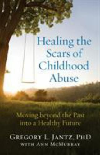 Healing the Scars of Childhood Abuse: Moving beyond the Past into a Healthy Futu