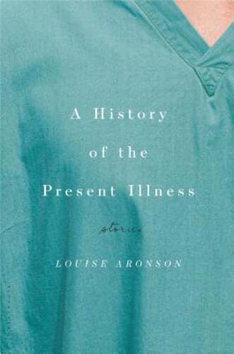 A History of the Present Illness: Stories by Louise Aronson: Used