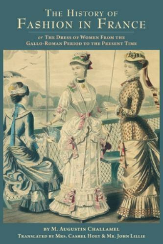 The History of Fashion in France: or, The Dress of Women From the Gallo-Roman P