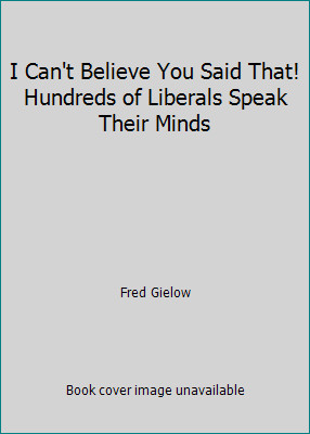 I Can’t Believe You Said That! Hundreds of Liberals Speak Their Minds
