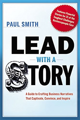 Lead with a Story: A Guide to Crafting Business Narratives That Captivate, Conv