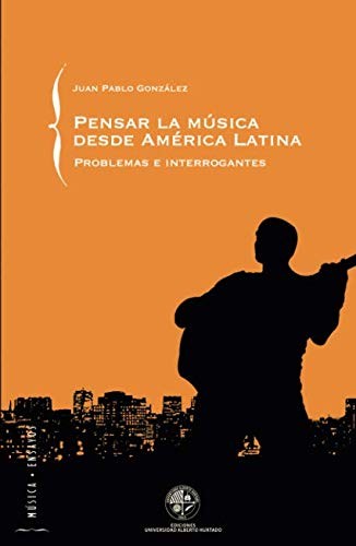 PENSAR LA MUSICA DESDE AMERICA LATINA: PROBLEMAS E By Juan Pablo Gonzalez *NEW*