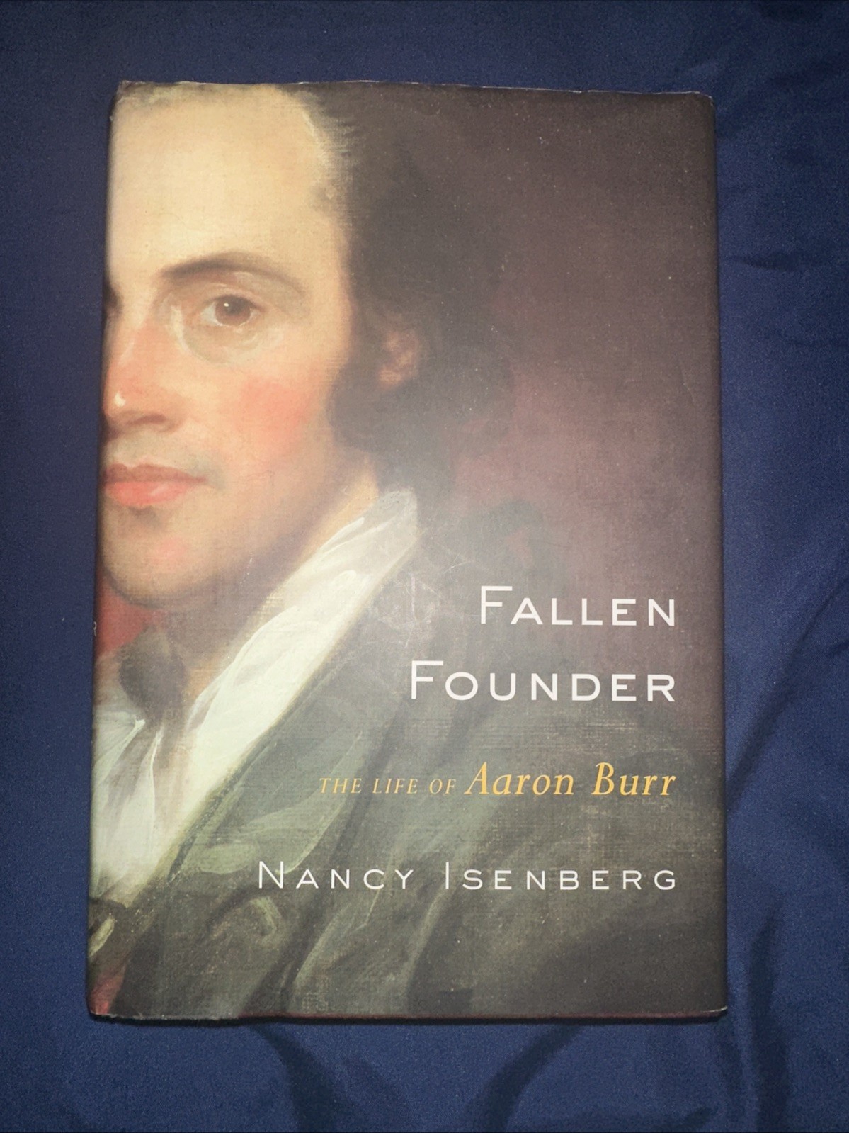 Fallen Founder : The Life of Aaron Burr by Nancy Isenberg (2007, Hardcover)