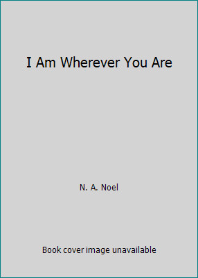 I Am Wherever You Are by N. A. Noel