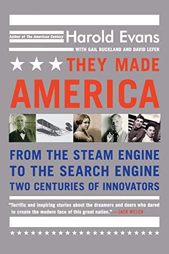THEY MADE AMERICA: FROM THE STEAM ENGINE TO THE SEARCH By Harold Evans & Gail