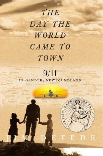 Day the World Came to Town : 9/11 in Gander, Newfoundland by Jim Defede …