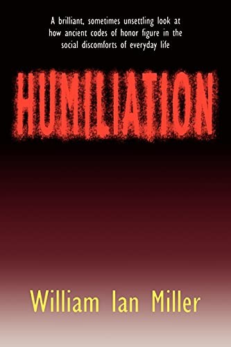 Humiliation: And Other Essays on Honor, Social Discomfort, and Violence by Mill