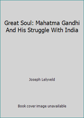Great Soul: Mahatma Gandhi And His Struggle With India by Joseph Lelyveld