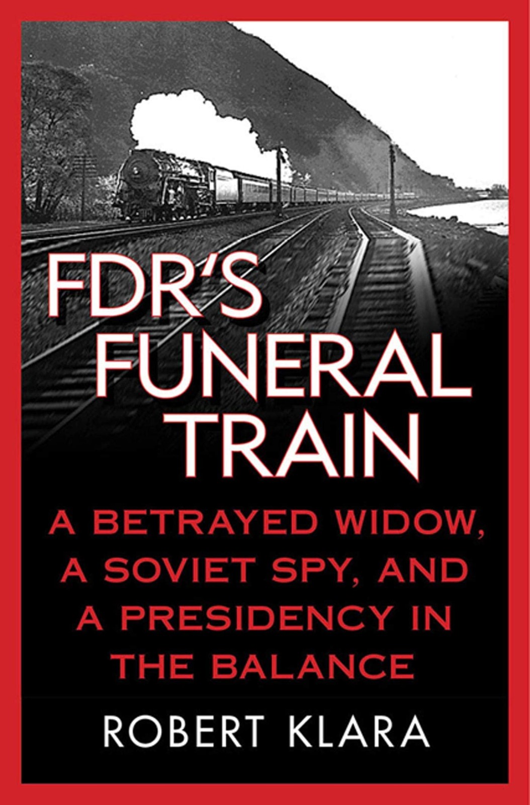 FDR’s Funeral Train: A Betrayed Widow, a Soviet Spy, and a Presidency in the…