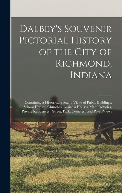 Dalbey’s Souvenir Pictorial History Of The City Of Richmond, Indiana: Conta…