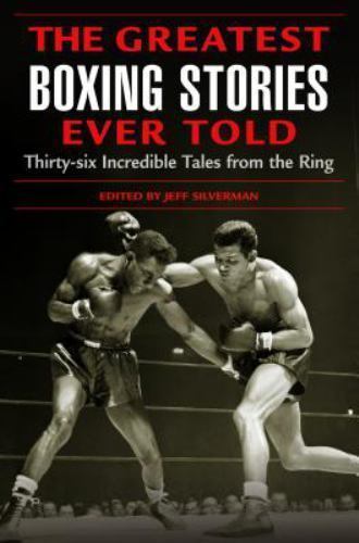 The Greatest Boxing Stories Ever Told: Thirty-Six Incredible Tales from the Ring