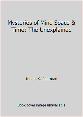 Mysteries of Mind Space & Time: The Unexplained by Inc. H. S. Stuttman