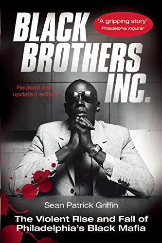 Black Brothers, Inc. : The Violent Rise and Fall of Philadelphia’s Black Maf…