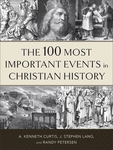 The 100 Most Important Events in Christian History by A Kenneth Curtis: Used