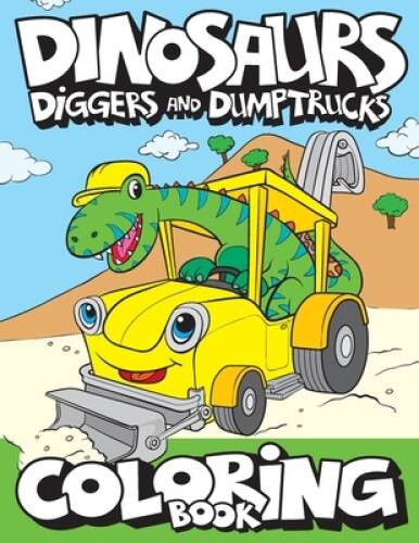 Dinosaurs, Diggers, And Dump Trucks Coloring Book: Cute and Fun Dino – VERY GOOD
