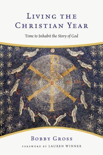 Living the Christian Year: Time to Inhabit the Story of God by Gross, Bobby