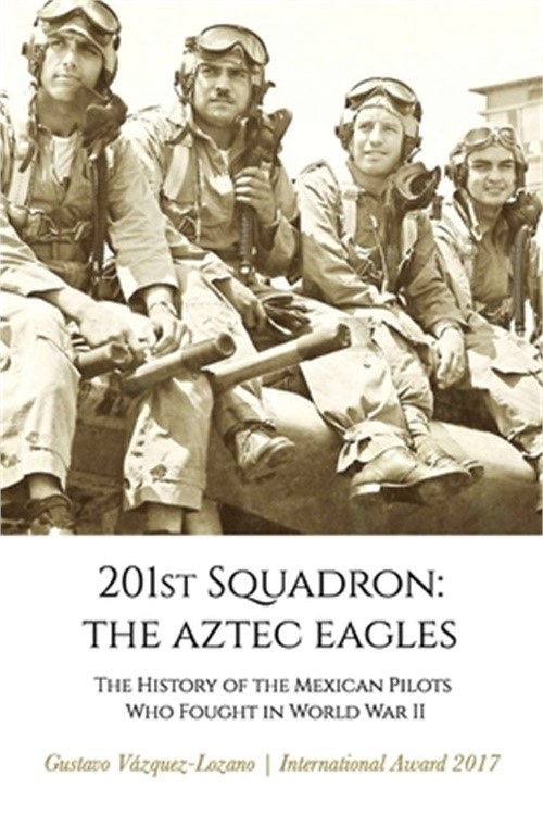 201st Squadron: The Aztec Eagles: The History of the Mexican Pilots Who Fought i