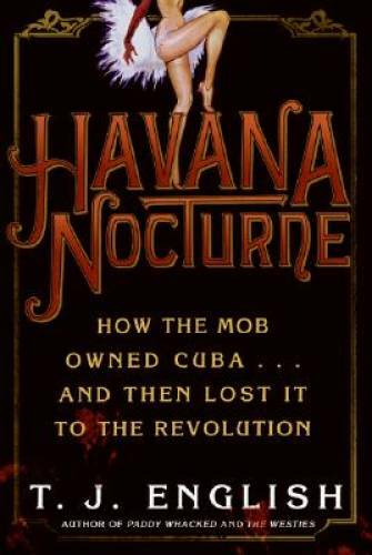 Havana Nocturne: How the Mob Owned Cuba and Then Lost It to the Rev – GOOD